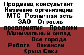 Продавец-консультант › Название организации ­ МТС, Розничная сеть, ЗАО › Отрасль предприятия ­ Продажи › Минимальный оклад ­ 60 000 - Все города Работа » Вакансии   . Крым,Саки